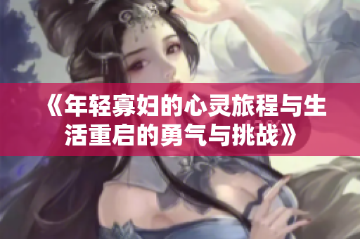 《年轻寡妇的心灵旅程与生活重启的勇气与挑战》