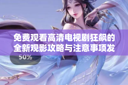 免费观看高清电视剧狂飙的全新观影攻略与注意事项发布