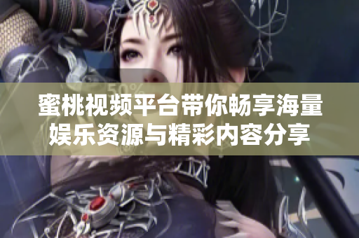 蜜桃视频平台带你畅享海量娱乐资源与精彩内容分享