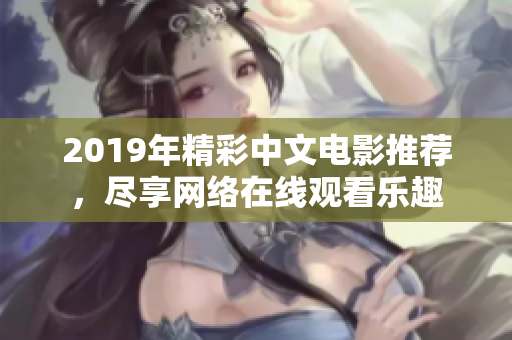 2019年精彩中文电影推荐，尽享网络在线观看乐趣