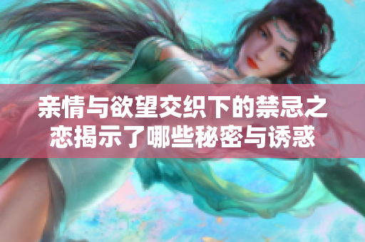 亲情与欲望交织下的禁忌之恋揭示了哪些秘密与诱惑