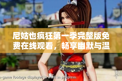 尼姑也疯狂第一季完整版免费在线观看，畅享幽默与温情的旅程
