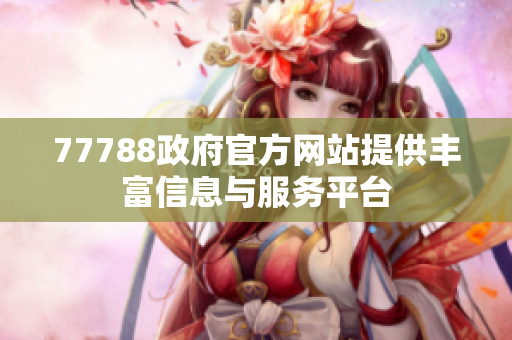 77788政府官方网站提供丰富信息与服务平台