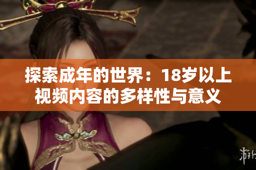 探索成年的世界：18岁以上视频内容的多样性与意义