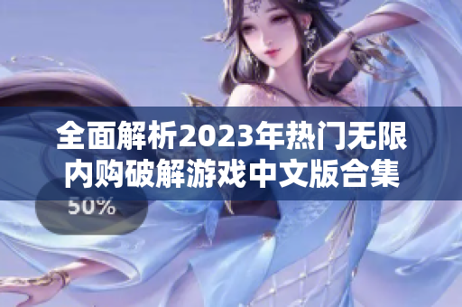 全面解析2023年热门无限内购破解游戏中文版合集