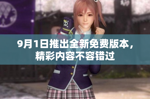 9月1日推出全新免费版本，精彩内容不容错过