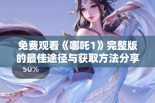 免费观看《哪吒1》完整版的最佳途径与获取方法分享