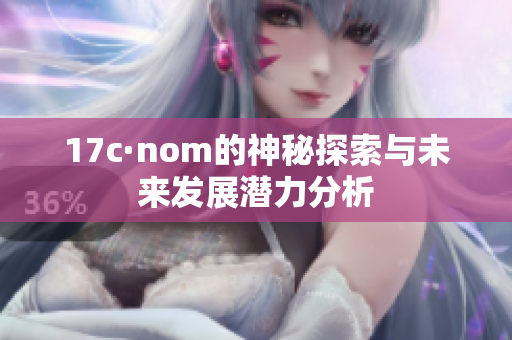 17c·nom的神秘探索与未来发展潜力分析