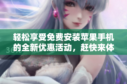 轻松享受免费安装苹果手机的全新优惠活动，赶快来体验吧