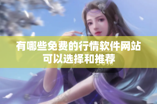 有哪些免费的行情软件网站可以选择和推荐