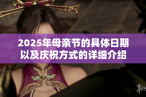 2025年母亲节的具体日期以及庆祝方式的详细介绍