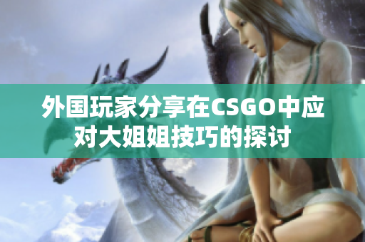 外国玩家分享在CSGO中应对大姐姐技巧的探讨