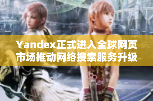 Yandex正式进入全球网页市场推动网络搜索服务升级