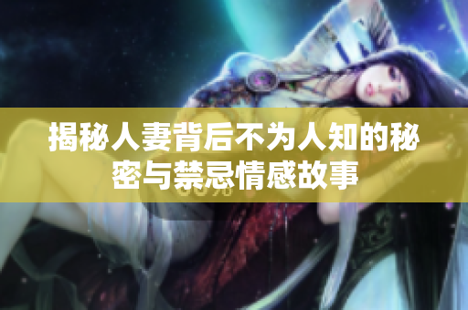 揭秘人妻背后不为人知的秘密与禁忌情感故事