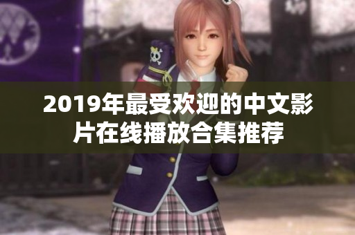 2019年最受欢迎的中文影片在线播放合集推荐