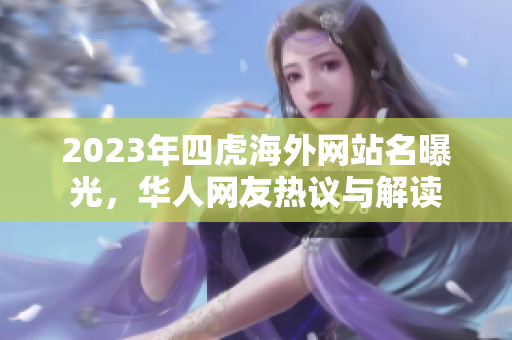 2023年四虎海外网站名曝光，华人网友热议与解读