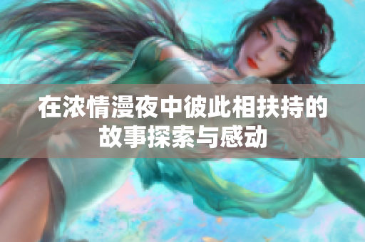 在浓情漫夜中彼此相扶持的故事探索与感动