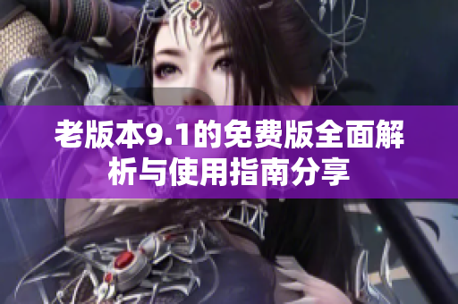 老版本9.1的免费版全面解析与使用指南分享