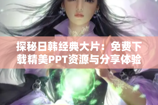 探秘日韩经典大片：免费下载精美PPT资源与分享体验