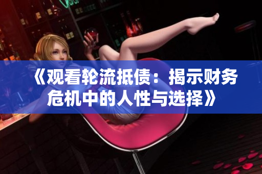《观看轮流抵债：揭示财务危机中的人性与选择》
