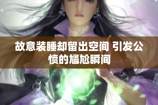 故意装睡却留出空间 引发公愤的尴尬瞬间