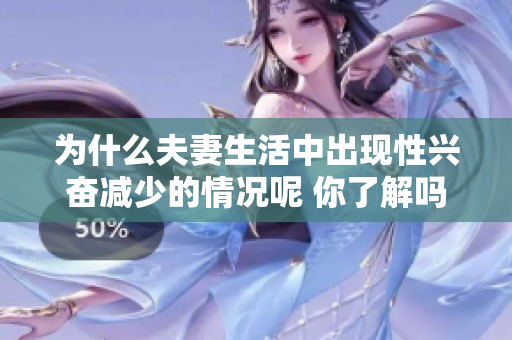 为什么夫妻生活中出现性兴奋减少的情况呢 你了解吗