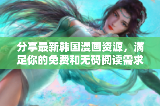 分享最新韩国漫画资源，满足你的免费和无码阅读需求