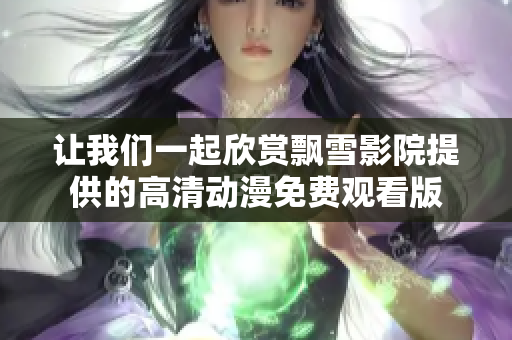 让我们一起欣赏飘雪影院提供的高清动漫免费观看版