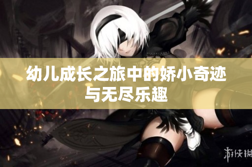 幼儿成长之旅中的娇小奇迹与无尽乐趣