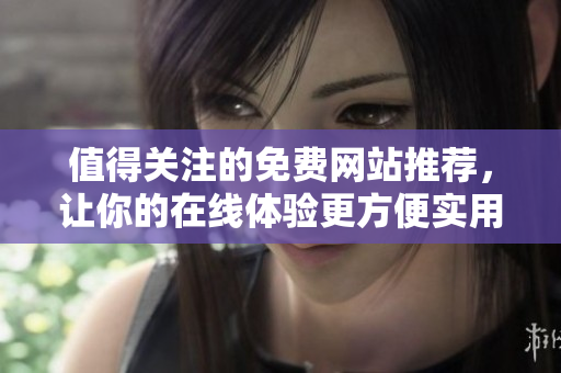 值得关注的免费网站推荐，让你的在线体验更方便实用