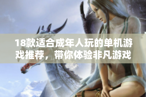 18款适合成年人玩的单机游戏推荐，带你体验非凡游戏乐趣