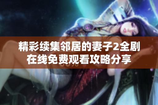 精彩续集邻居的妻子2全剧在线免费观看攻略分享
