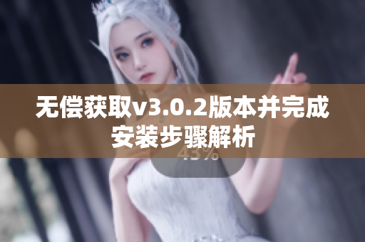 无偿获取v3.0.2版本并完成安装步骤解析