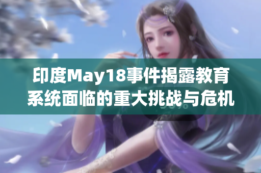 印度May18事件揭露教育系统面临的重大挑战与危机