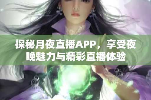 探秘月夜直播APP，享受夜晚魅力与精彩直播体验