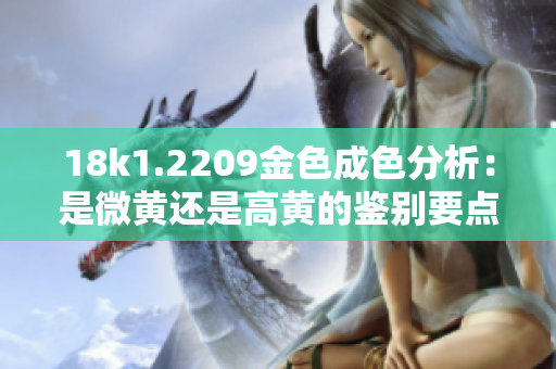 18k1.2209金色成色分析：是微黄还是高黄的鉴别要点