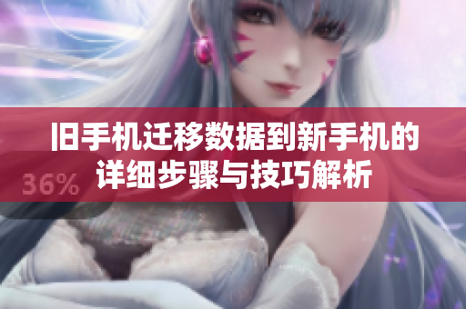 旧手机迁移数据到新手机的详细步骤与技巧解析