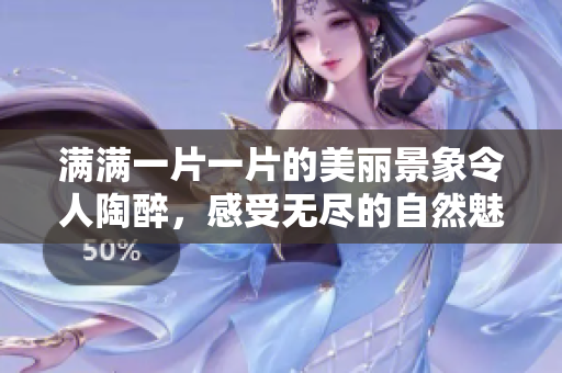 满满一片一片的美丽景象令人陶醉，感受无尽的自然魅力