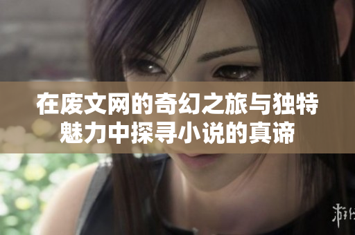 在废文网的奇幻之旅与独特魅力中探寻小说的真谛