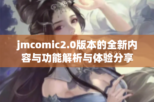 jmcomic2.0版本的全新内容与功能解析与体验分享