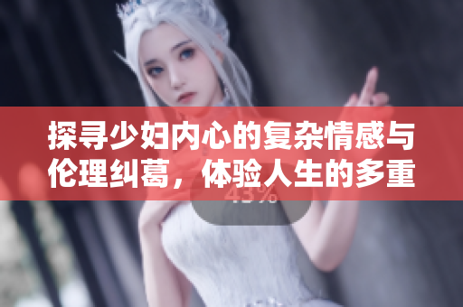 探寻少妇内心的复杂情感与伦理纠葛，体验人生的多重滋味