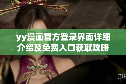 yy漫画官方登录界面详细介绍及免费入口获取攻略