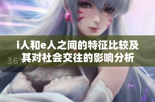 i人和e人之间的特征比较及其对社会交往的影响分析