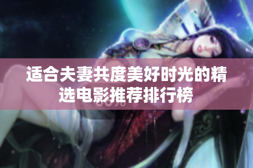 适合夫妻共度美好时光的精选电影推荐排行榜