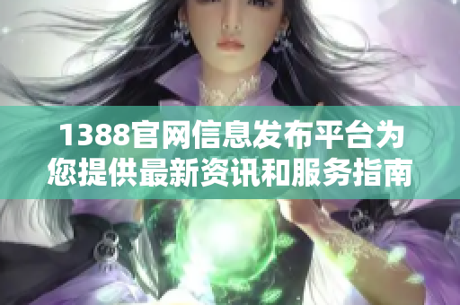 1388官网信息发布平台为您提供最新资讯和服务指南