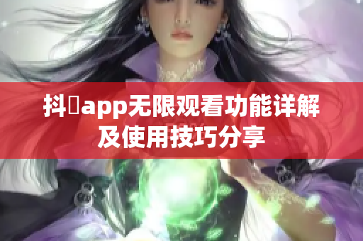 抖抈app无限观看功能详解及使用技巧分享