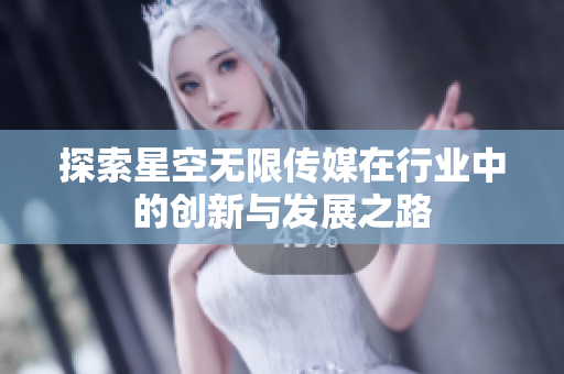 探索星空无限传媒在行业中的创新与发展之路