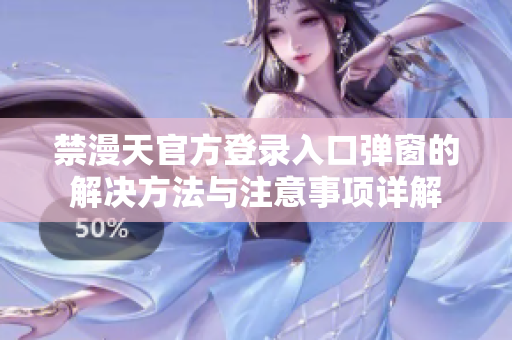 禁漫天官方登录入口弹窗的解决方法与注意事项详解