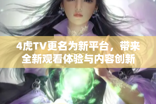 4虎TV更名为新平台，带来全新观看体验与内容创新