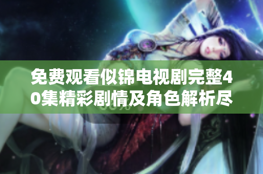 免费观看似锦电视剧完整40集精彩剧情及角色解析尽在这里